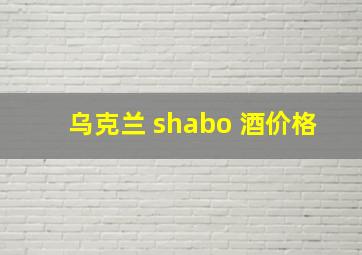 乌克兰 shabo 酒价格